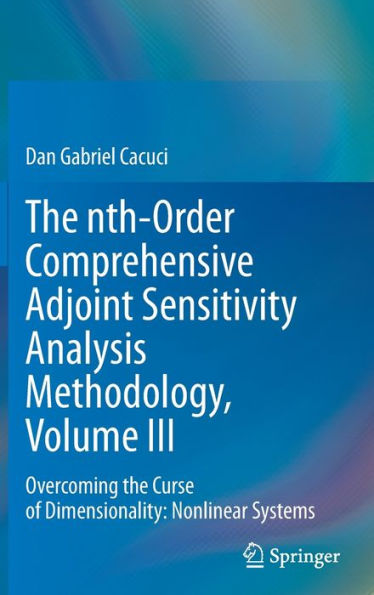 The Nth-Order Comprehensive Adjoint Sensitivity Analysis Methodology, Volume Iii: Overcoming The Curse Of Dimensionality: Nonlinear Systems (Nth-Order ... Adjoint Sensitivity Analysis Methodology, 3)