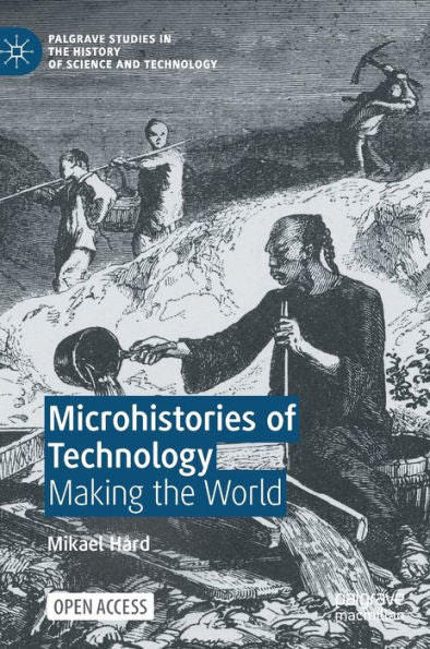 Microhistories Of Technology: Making The World (Palgrave Studies In The History Of Science And Technology) - 9783031228124