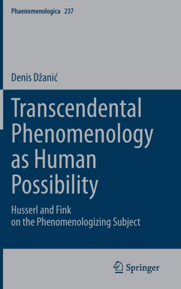 Transcendental Phenomenology As Human Possibility: Husserl And Fink On The Phenomenologizing Subject (Phaenomenologica, 237)