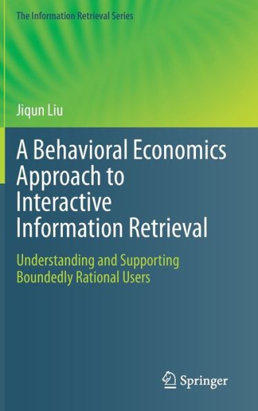 A Behavioral Economics Approach To Interactive Information Retrieval: Understanding And Supporting Boundedly Rational Users (The Information Retrieval Series, 48)