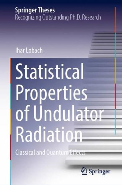 Statistical Properties Of Undulator Radiation: Classical And Quantum Effects (Springer Theses)