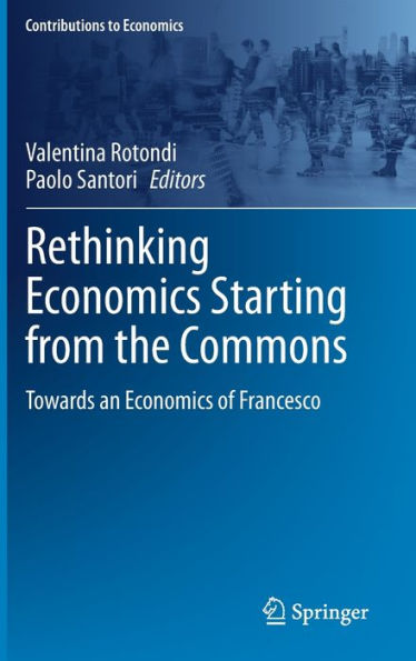 Rethinking Economics Starting From The Commons: Towards An Economics Of Francesco (Contributions To Economics)
