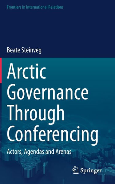 Arctic Governance Through Conferencing: Actors, Agendas And Arenas (Frontiers In International Relations)
