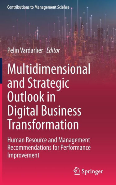 Multidimensional And Strategic Outlook In Digital Business Transformation: Human Resource And Management Recommendations For Performance Improvement (Contributions To Management Science)