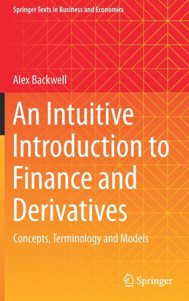 An Intuitive Introduction To Finance And Derivatives: Concepts, Terminology And Models (Springer Texts In Business And Economics)
