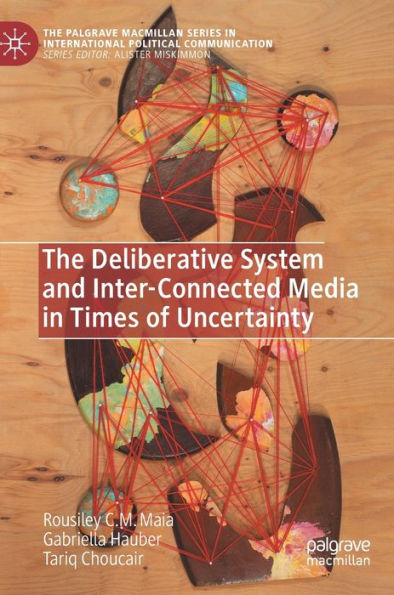 The Deliberative System And Inter-Connected Media In Times Of Uncertainty (The Palgrave Macmillan Series In International Political Communication)
