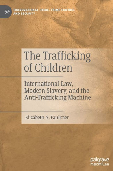 The Trafficking Of Children: International Law, Modern Slavery, And The Anti-Trafficking Machine (Transnational Crime, Crime Control And Security)