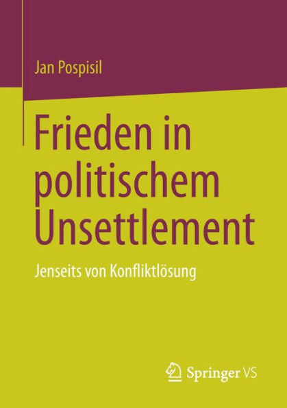 Frieden In Politischem Unsettlement: Jenseits Von Konfliktlösung (German Edition)
