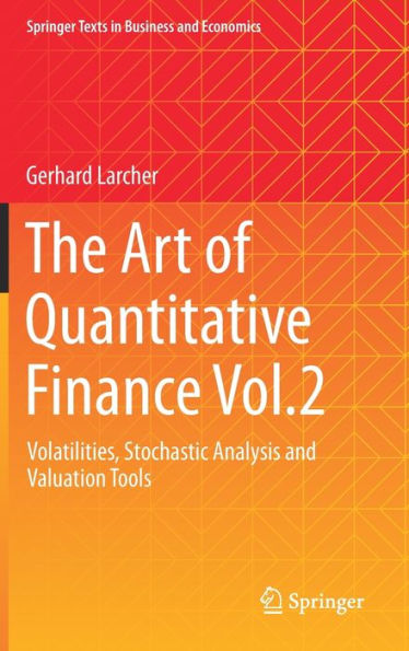The Art Of Quantitative Finance Vol.2: Volatilities, Stochastic Analysis And Valuation Tools (Springer Texts In Business And Economics)