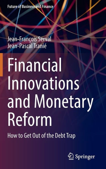 Financial Innovations And Monetary Reform: How To Get Out Of The Debt Trap (Future Of Business And Finance)