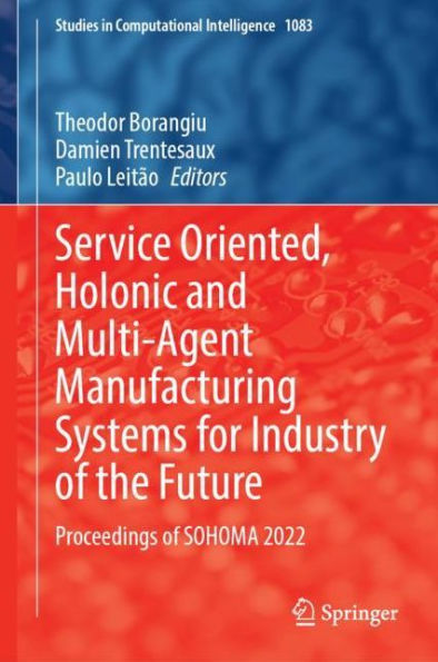 Service Oriented, Holonic And Multi-Agent Manufacturing Systems For Industry Of The Future: Proceedings Of Sohoma 2022 (Studies In Computational Intelligence, 1083)
