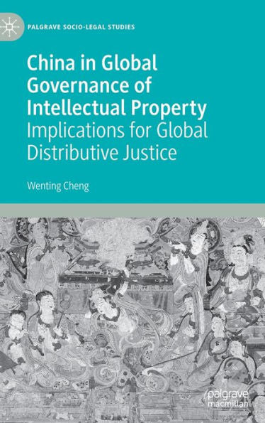China In Global Governance Of Intellectual Property: Implications For Global Distributive Justice (Palgrave Socio-Legal Studies)