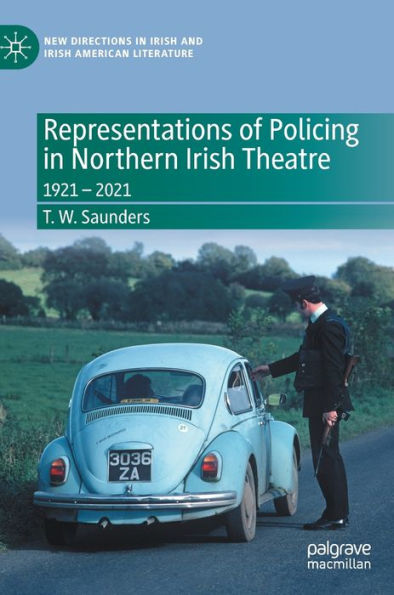 Representations Of Policing In Northern Irish Theatre: 1921 - 2021 (New Directions In Irish And Irish American Literature)