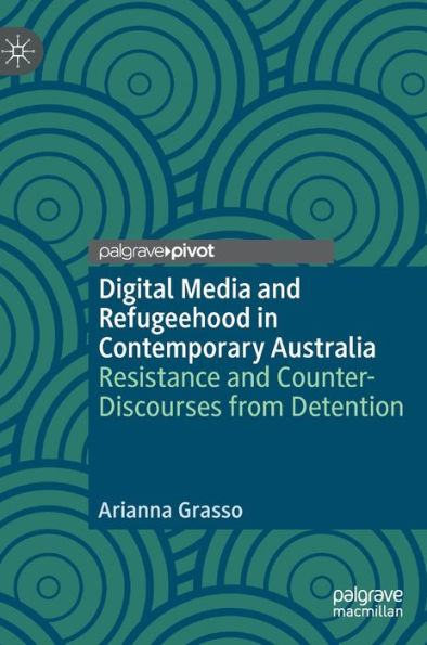 Digital Media And Refugeehood In Contemporary Australia: Resistance And Counter-Discourses From Detention