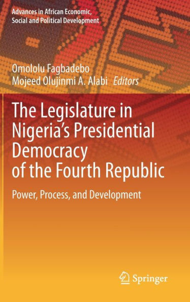 The Legislature In Nigeria'S Presidential Democracy Of The Fourth Republic: Power, Process, And Development (Advances In African Economic, Social And Political Development)
