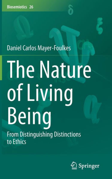 The Nature Of Living Being: From Distinguishing Distinctions To Ethics (Biosemiotics, 26)