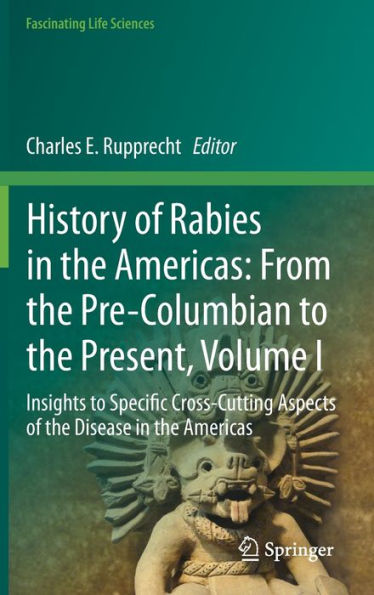 History Of Rabies In The Americas: From The Pre-Columbian To The Present, Volume I: Insights To Specific Cross-Cutting Aspects Of The Disease In The Americas (Fascinating Life Sciences)