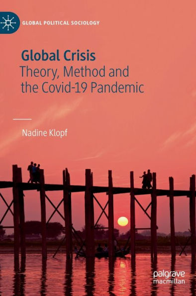 Global Crisis: Theory, Method And The Covid-19 Pandemic (Global Political Sociology)