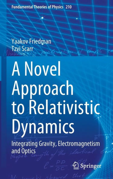 A Novel Approach To Relativistic Dynamics: Integrating Gravity, Electromagnetism And Optics (Fundamental Theories Of Physics, 210)