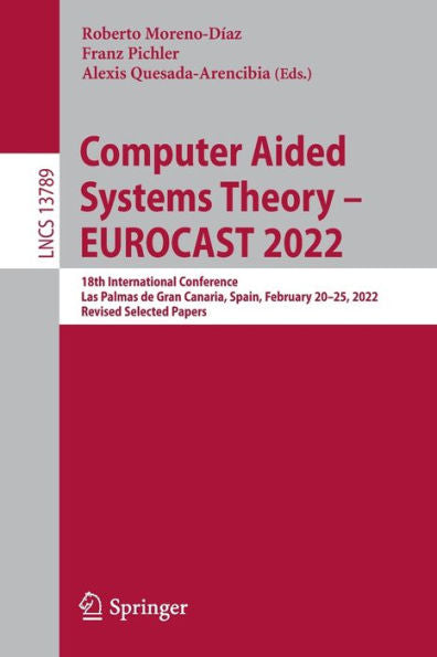 Computer Aided Systems Theory - Eurocast 2022: 18Th International Conference, Las Palmas De Gran Canaria, Spain, February 20-25, 2022, Revised ... (Lecture Notes In Computer Science, 13789)