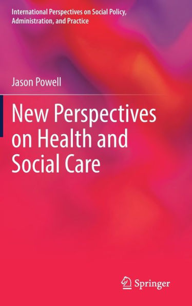 New Perspectives On Health And Social Care (International Perspectives On Social Policy, Administration, And Practice)
