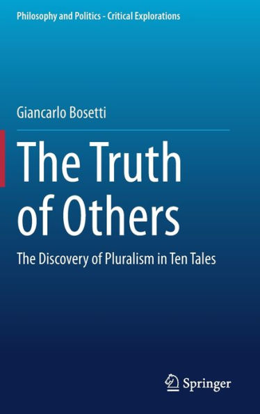 The Truth Of Others: The Discovery Of Pluralism In Ten Tales (Philosophy And Politics - Critical Explorations, 25)