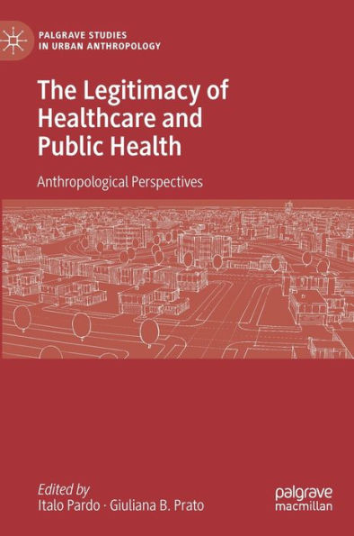 The Legitimacy Of Healthcare And Public Health: Anthropological Perspectives (Palgrave Studies In Urban Anthropology)