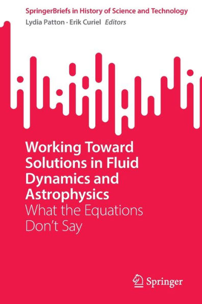 Working Toward Solutions In Fluid Dynamics And Astrophysics: What The Equations Don'T Say (Springerbriefs In History Of Science And Technology)