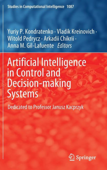 Artificial Intelligence In Control And Decision-Making Systems: Dedicated To Professor Janusz Kacprzyk (Studies In Computational Intelligence, 1087)