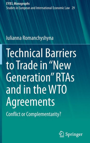 Technical Barriers To Trade In “New Generation” Rtas And In The Wto Agreements: Conflict Or Complementarity? (European Yearbook Of International Economic Law, 29)