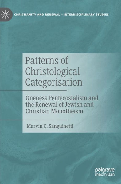 Patterns Of Christological Categorisation: Oneness Pentecostalism And The Renewal Of Jewish And Christian Monotheism (Christianity And Renewal - Interdisciplinary Studies)