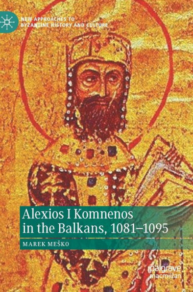 Alexios I Komnenos In The Balkans, 1081-1095 (New Approaches To Byzantine History And Culture)