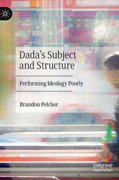Dada's Subject And Structure: Performing Ideology Poorly