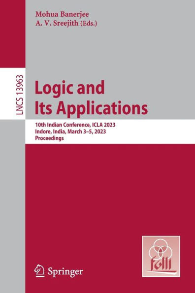 Logic And Its Applications: 10Th Indian Conference, Icla 2023, Indore, India, March 3-5, 2023, Proceedings (Lecture Notes In Computer Science, 13963)