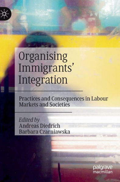 Organising Immigrants' Integration: Practices And Consequences In Labour Markets And Societies