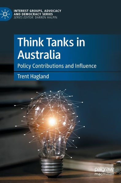 Think Tanks In Australia: Policy Contributions And Influence (Interest Groups, Advocacy And Democracy Series)