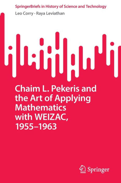 Chaim L. Pekeris And The Art Of Applying Mathematics With Weizac, 1955-1963 (Springerbriefs In History Of Science And Technology)