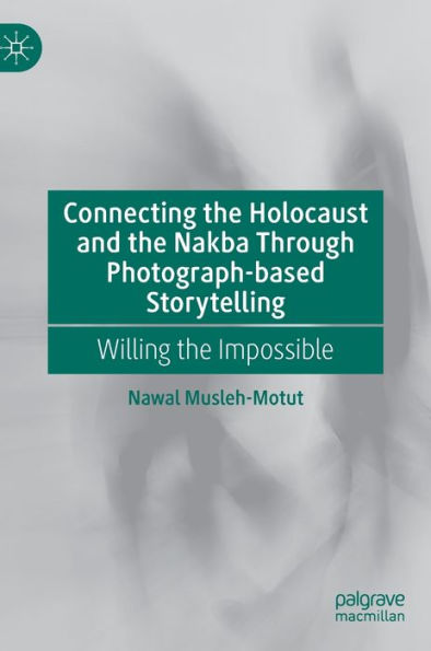 Connecting The Holocaust And The Nakba Through Photograph-Based Storytelling: Willing The Impossible