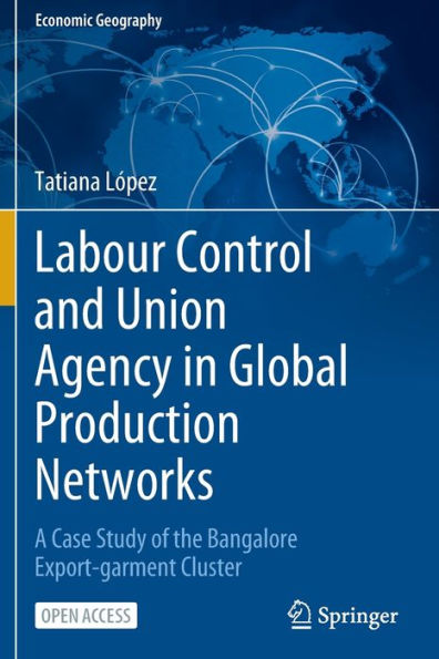 Labour Control And Union Agency In Global Production Networks: A Case Study Of The Bangalore Export-Garment Cluster (Economic Geography)