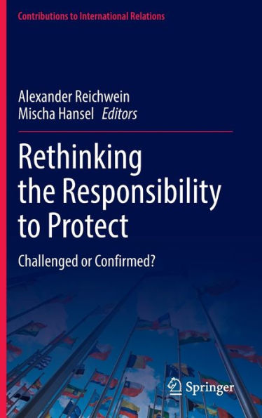 Rethinking The Responsibility To Protect: Challenged Or Confirmed? (Contributions To International Relations)