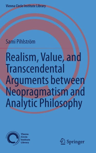 Realism, Value, And Transcendental Arguments Between Neopragmatism And Analytic Philosophy (Vienna Circle Institute Library, 7)