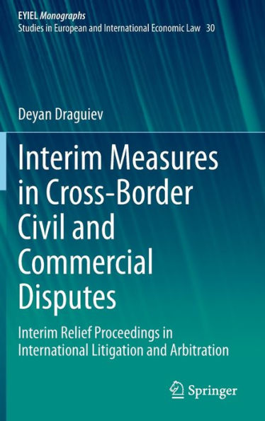 Interim Measures In Cross-Border Civil And Commercial Disputes: Interim Relief Proceedings In International Litigation And Arbitration (European Yearbook Of International Economic Law, 30)
