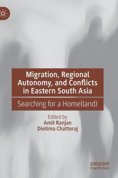 Migration, Regional Autonomy, And Conflicts In Eastern South Asia: Searching For A Home(Land)