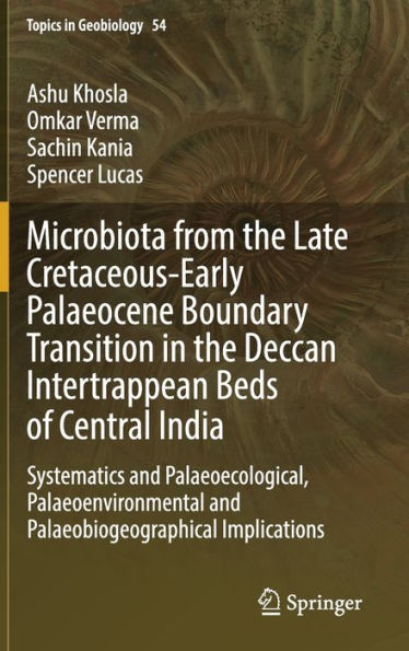 Microbiota From The Late Cretaceous-Early Palaeocene Boundary Transition In The Deccan Intertrappean Beds Of Central India: Systematics And ... Implications (Topics In Geobiology, 54)