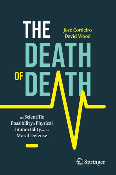 The Death Of Death: The Scientific Possibility Of Physical Immortality And Its Moral Defense (Copernicus Books)