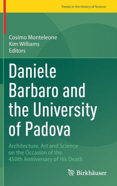 Daniele Barbaro And The University Of Padova: Architecture, Art And Science On The Occasion Of The 450Th Anniversary Of His Death (Trends In The History Of Science)