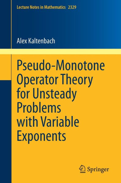 Pseudo-Monotone Operator Theory For Unsteady Problems With Variable Exponents (Lecture Notes In Mathematics, 2329)