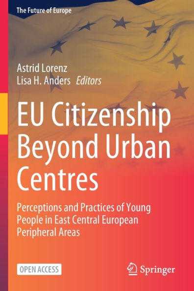 Eu Citizenship Beyond Urban Centres: Perceptions And Practices Of Young People In East Central European Peripheral Areas (The Future Of Europe)