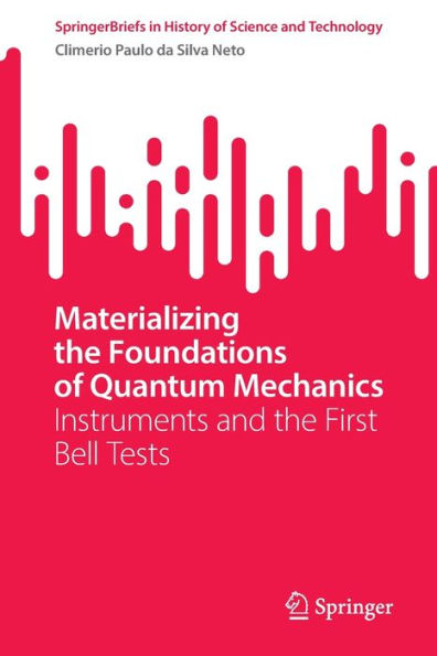 Materializing The Foundations Of Quantum Mechanics: Instruments And The First Bell Tests (Springerbriefs In History Of Science And Technology)