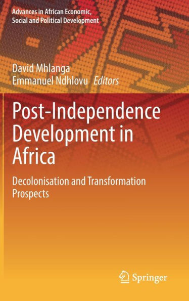 Post-Independence Development In Africa: Decolonisation And Transformation Prospects (Advances In African Economic, Social And Political Development)